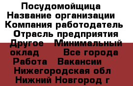 Посудомойщица › Название организации ­ Компания-работодатель › Отрасль предприятия ­ Другое › Минимальный оклад ­ 1 - Все города Работа » Вакансии   . Нижегородская обл.,Нижний Новгород г.